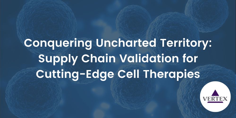 Conquering Uncharted Territory: Supply Chain Validation for Cutting-Edge Cell Therapies