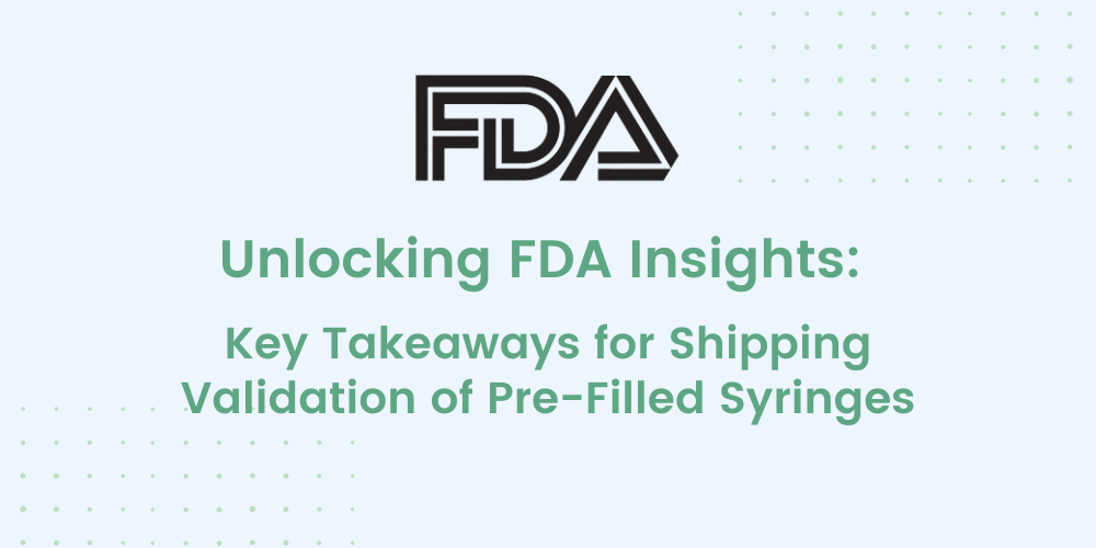 Unlocking FDA Insights: Key Takeaways for Shipping Validation of Pre-Filled Syringes